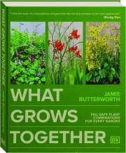 WHAT GROWS TOGETHER: Fail-Safe Plant Combinations for Every Garden