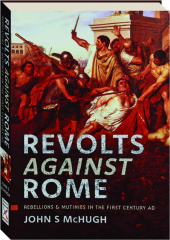 REVOLTS AGAINST ROME: Rebellions & Mutinies in the First Century A.D