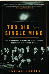 TOO BIG FOR A SINGLE MIND: How the Greatest Generation of Physicists Uncovered the Quantum World