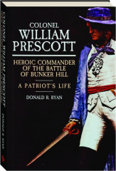 COLONEL WILLIAM PRESCOTT: Heroic Commander of the Battle of Bunker Hill