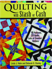 QUILTING WITH STASH OR CASH: 10 Patterns, 20 Quilts, Lots of Creative Options