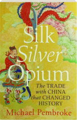 SILK SILVER OPIUM: The Trade with China that Changed History