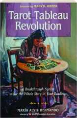 TAROT TABLEAU REVOLUTION: A Breakthrough System to See the Whole Story in Your Readings