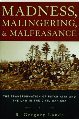 MADNESS, MALINGERING, AND MALFEASANCE: The Transformation of Psychiatry and the Law in the Civil War Era