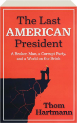 THE LAST AMERICAN PRESIDENT: A Broken Man, a Corrupt Party. and a World on the Brink
