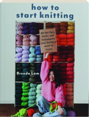 HOW TO START KNITTING: All the Tips, Tricks and Techniques New Knitters Need to Know