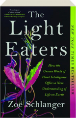 THE LIGHT EATERS: How the Unseen World of Plant Intelligence Offers a New Understanding of Life on Earth