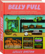 BELLY FULL: Exploring Caribbean Cuisine Through 11 Fundamental Ingredients and Over 100 Recipes