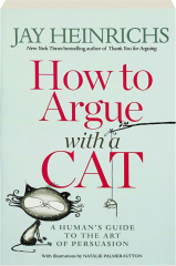 HOW TO ARGUE WITH A CAT: A Human's Guide to the Art of Persuasion