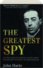 THE GREATEST SPY: The True Story of Churchill's Secret Agent Who Became the Model for James Bond, 007