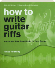 HOW TO WRITE GUITAR RIFFS, REVISED THIRD EDITION: Create and Play Great Hooks for Your Songs