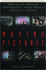 MOVING PICTURES: How Rush Created Progressive Hard Rock's Greatest Record