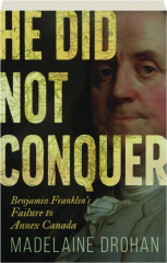 HE DID NOT CONQUER: Benjamin Franklin's Failure to Annex Canada