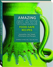 AMAZING GLAZE: Food-Safe Recipes--Innovative, Lab-Tested Techniques and Recipes