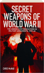 SECRET WEAPONS OF WORLD WAR II: The Undercover Innovations in Military Armaments, 1939-45