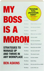 MY BOSS IS A MORON: Strategies to Manage Up and Thrive in Any Workplace