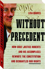 WITHOUT PRECEDENT: How Chief Justice Roberts and His Accomplices Rewrote the Constitution and Dismantled Our Rights