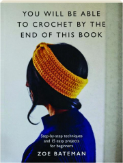 YOU WILL BE ABLE TO CROCHET BY THE END OF THIS BOOK: Step-by-Step Techniques and 15 Easy Projects for Beginners