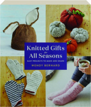 KNITTED GIFTS FOR ALL SEASONS: Easy Projects to Make and Share