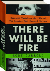 THERE WILL BE FIRE: Margaret Thatcher, the IRA, and Two Minutes That Changed History