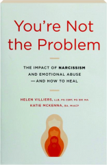 YOU'RE NOT THE PROBLEM: The Impact of Narcissism and Emotional Abuse--and How to Heal