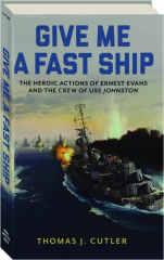 GIVE ME A FAST SHIP: The Heroic Actions of Ernest Evans and the Crew of USS <I>Johnston</I>