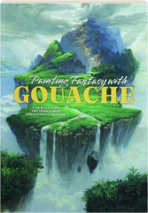 PAINTING FANTASY WITH GOUACHE: Tutorials, Tips, and Tricks from Professional Painters