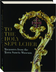 TO THE HOLY SEPULCHER: Treasures from the Terra Sancta Museum