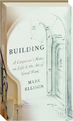 BUILDING: A Carpenter's Notes on Life & the Art of Good Work