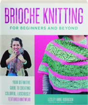 BRIOCHE KNITTING FOR BEGINNERS AND BEYOND: Your Definitive Guide to Creating Colorful, Lusciously Textured Knitwear