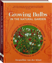 GROWING BULBS IN THE NATURAL GARDEN: Innovative Techniques for Combining Bulbs and Perennials in Every Season