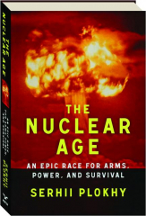 THE NUCLEAR AGE: An Epic Race for Arms, Power, and Survival