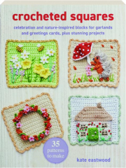 CROCHETED SQUARES: Celebration and Nature-Inspired Blocks for Garlands and Greetings Cards, Plus Stunning Projects