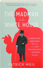 THE MADMAN IN THE WHITE HOUSE: Sigmund Freud, Ambassador Bulitt, and the Lost Psychobiography of Woodrow Wilson