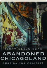ABANDONED CHICAGOLAND: Rust on the Prairies