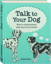 TALK TO YOUR DOG: How to Communicate with Your Furry Friend