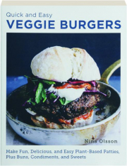 QUICK AND EASY VEGGIE BURGERS: Make Fun, Delicious, and Easy Plant-Based Patties, Plus Buns, Condiments, and Sweets
