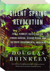 SILENT SPRING REVOLUTION: John F. Kennedy, Rachel Carson, Lyndon Johnson, Richard Nixon, and the Great Environmental Awakening