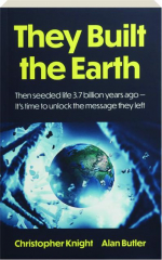 THEY BUILT THE EARTH: Then Seeded Life 3.7 Billion Years Ago--It's Time to Unlock the Message They Left