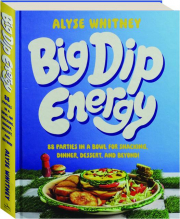 BIG DIP ENERGY: 88 Parties in a Bowl for Snacking, Dinner, Dessert, and Beyond!