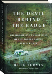 THE DEVIL BEHIND THE BADGE: The Horrifying Twelve Days of the Border Patrol Serial Killer