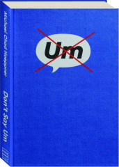 DON'T SAY UM: How to Communicate Effectively to Live a Better Life