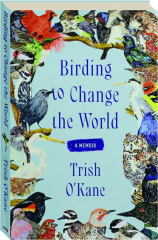BIRDING TO CHANGE THE WORLD: A Memoir