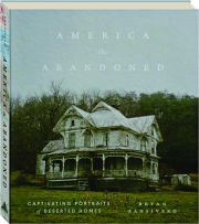 AMERICA THE ABANDONED: Captivating Portraits of Deserted Homes