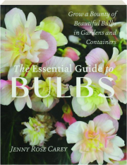 THE ESSENTIAL GUIDE TO BULBS: Grow a Bounty of Beautiful Bulbs in Gardens and Containers