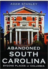 ABANDONED SOUTH CAROLINA: Bygone Places of Columbia