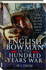 THE ENGLISH BOWMAN IN THE HUNDRED YEARS WAR: The Secret Weapon of the Middle Ages