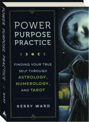POWER, PURPOSE, PRACTICE: Finding Your True Self Through Astrology, Numerology, and Tarot