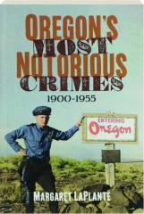 OREGON'S MOST NOTORIOUS CRIMES, 1900-1955