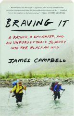 BRAVING IT: A Father, a Daughter, and an Unforgettable Journey into the Alaskan Wild